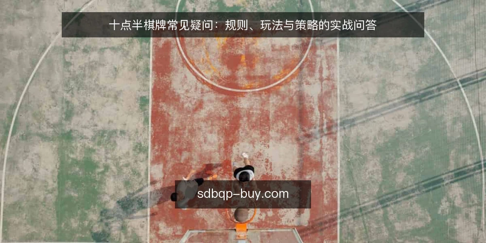 十点半棋牌常见疑问：规则、玩法与策略的实战问答 — 十点半棋牌的基本规则是什么？ 配图