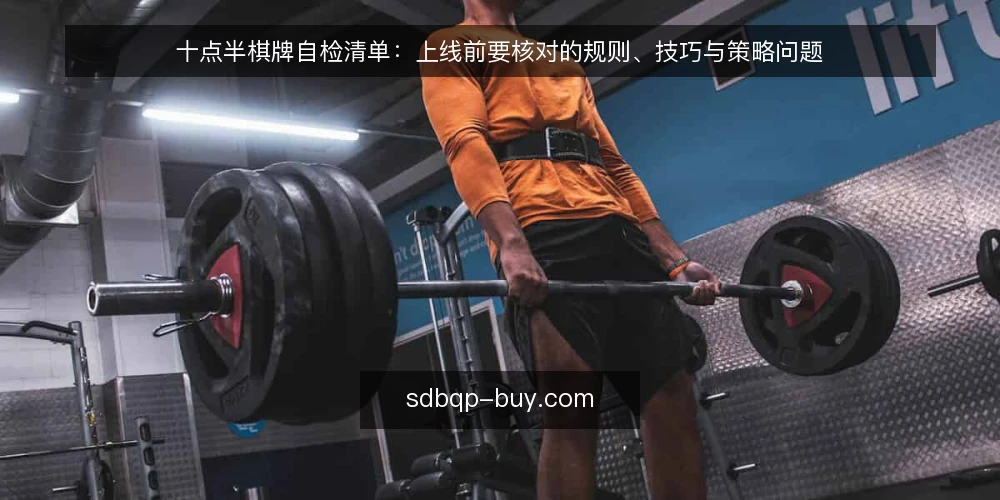 十点半棋牌自检清单:上线前要核对的规则、技巧与策略问题 — 先明确这次自检的范围 配图