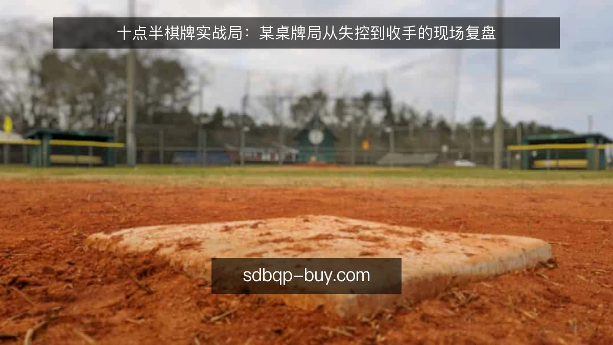 十点半棋牌实战局：某桌牌局从失控到收手的现场复盘