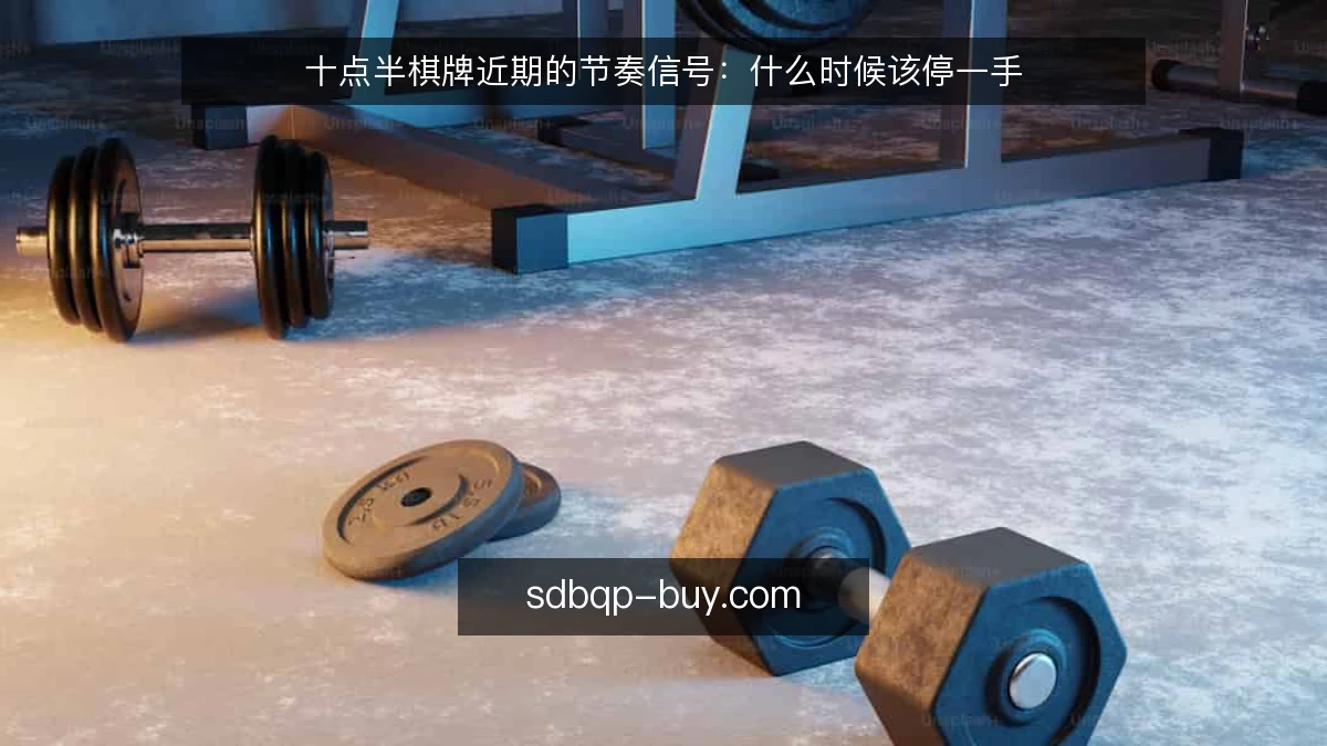 十点半棋牌近期的节奏信号：什么时候该停一手